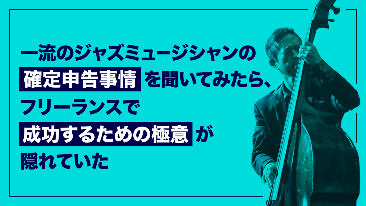 一流のジャズミュージシャンの確定申告事情を聞いてみたら、フリーランスで成功するための極意が隠れていた【納浩一さん(ベーシスト)】